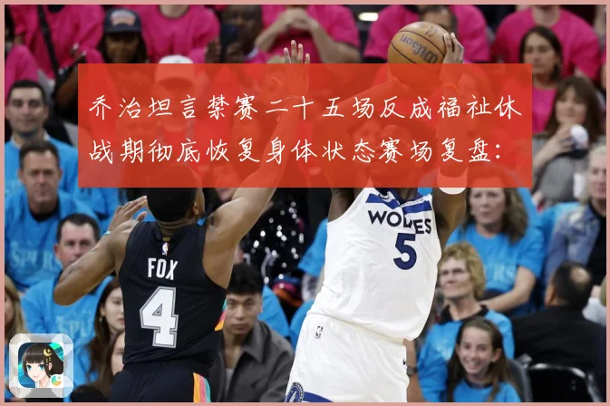 乔治坦言禁赛二十五场反成福祉休战期彻底恢复身体状态赛场复盘：最新赛事动态与深度分析