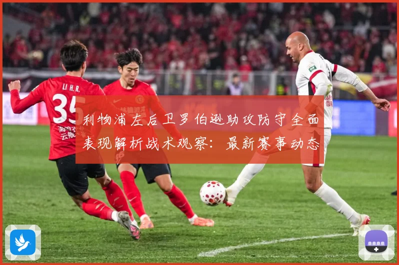 利物浦左后卫罗伯逊助攻防守全面表现解析战术观察：最新赛事动态与深度分析