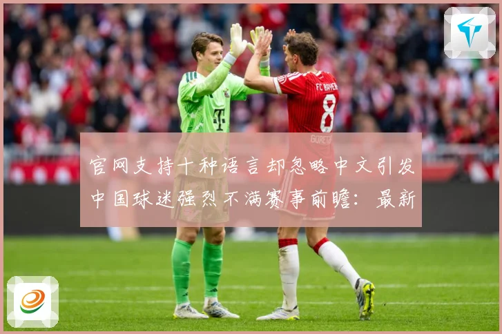 官网支持十种语言却忽略中文引发中国球迷强烈不满赛事前瞻：最新赛事动态与深度分析