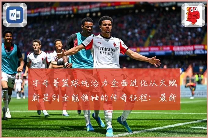 字母哥篮球统治力全面进化从天赋新星到全能领袖的传奇征程：最新赛事动态与深度分析
