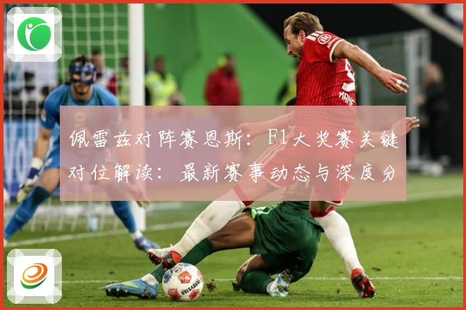 佩雷兹对阵赛恩斯：F1大奖赛关键对位解读：最新赛事动态与深度分析