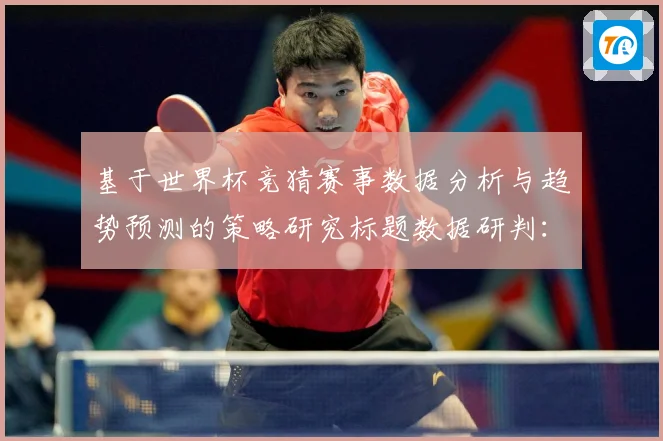 基于世界杯竞猜赛事数据分析与趋势预测的策略研究标题数据研判：最新赛事动态与深度分析