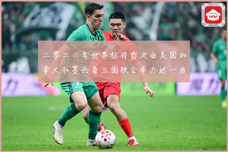 二零二六年世界杯将首次由美国加拿大和墨西哥三国联合举办这一历赛事前瞻：最新赛事动态与深度分析