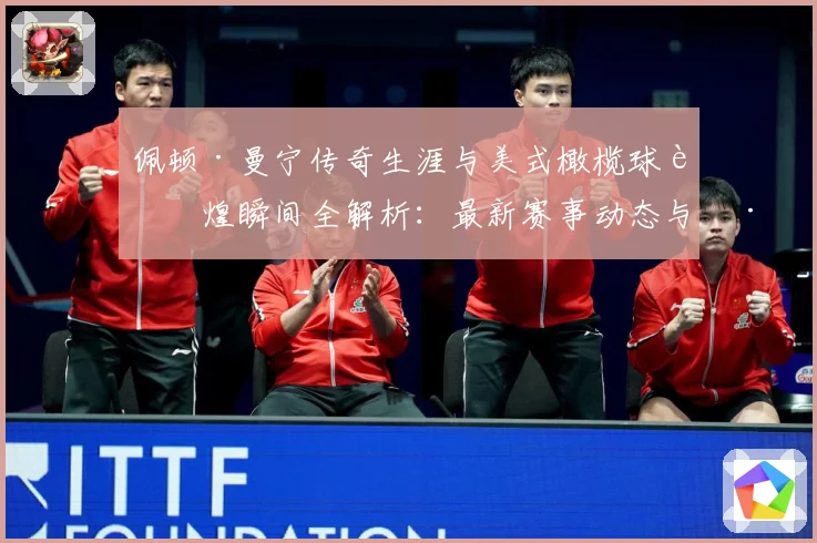 佩顿·曼宁传奇生涯与美式橄榄球辉煌瞬间全解析：最新赛事动态与深度分析