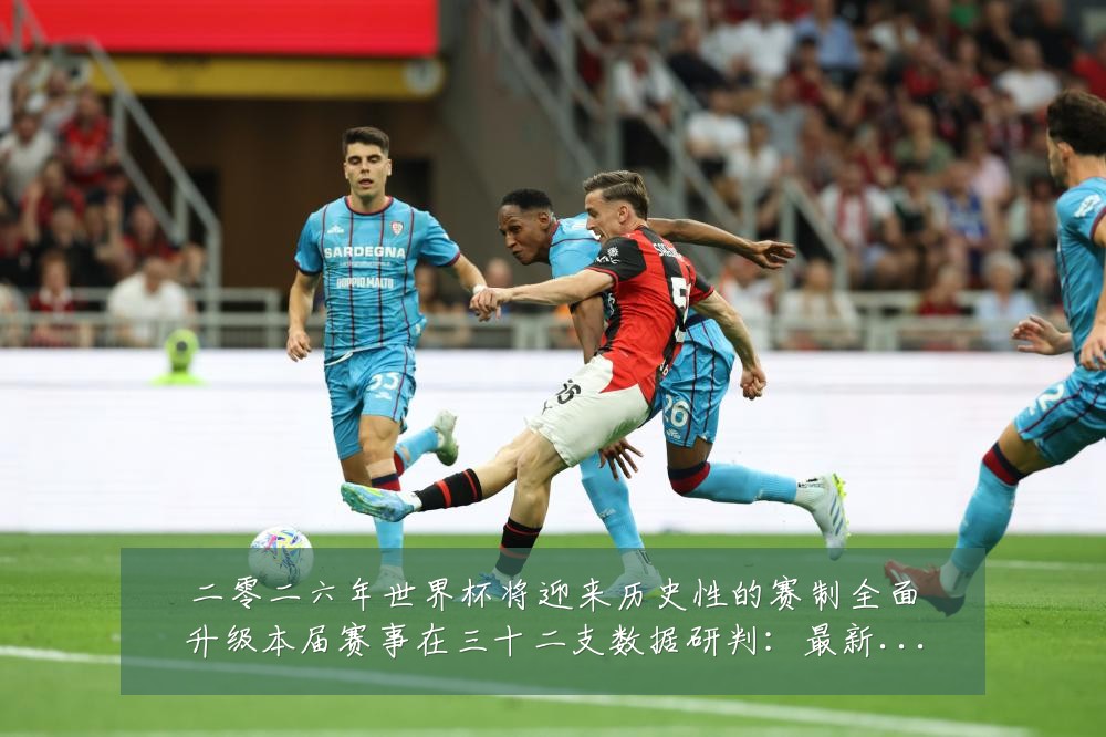 二零二六年世界杯将迎来历史性的赛制全面升级本届赛事在三十二支数据研判:最新赛事动态与深度分析