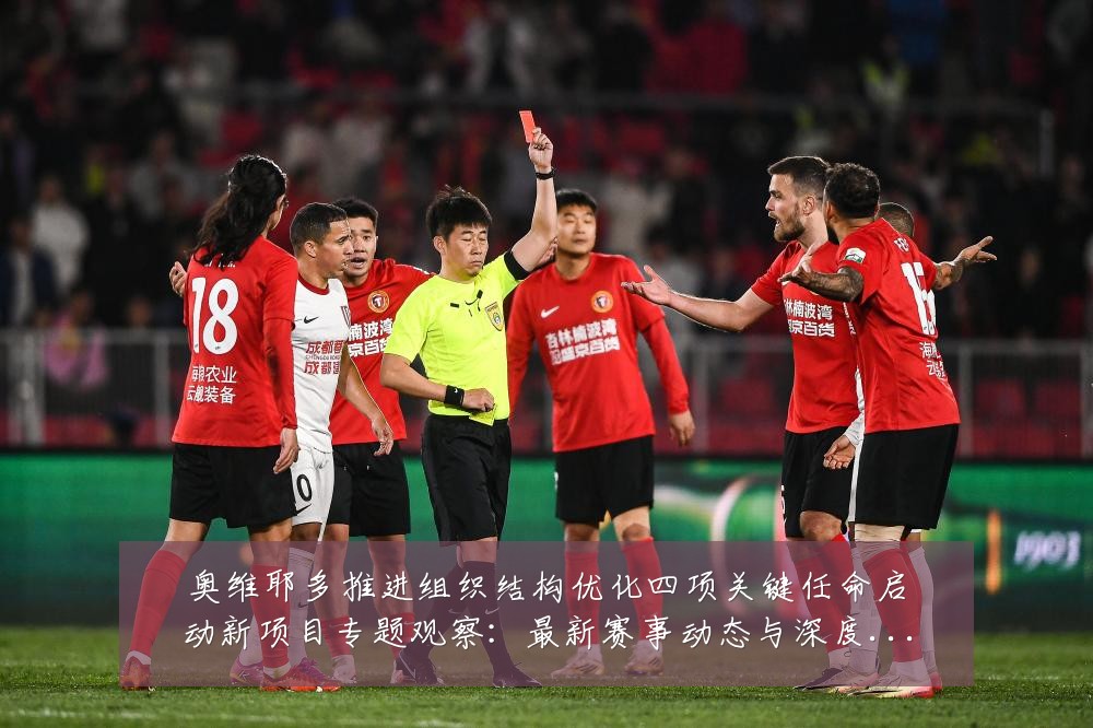 奥维耶多推进组织结构优化四项关键任命启动新项目专题观察:最新赛事动态与深度分析