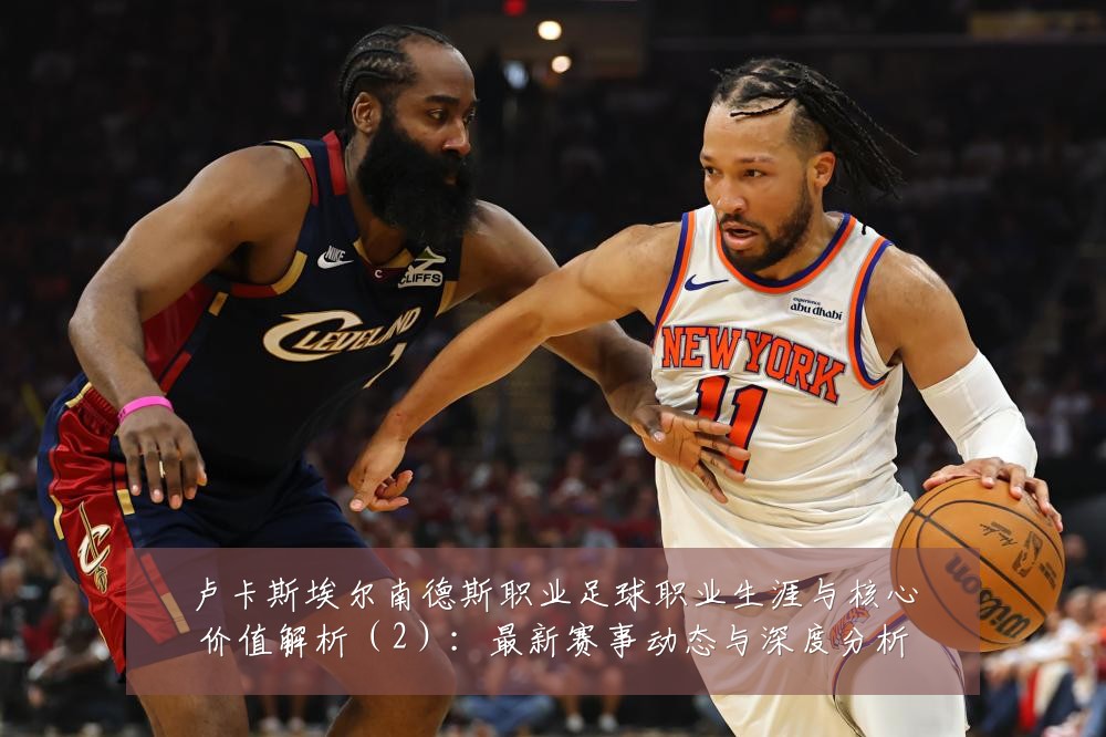 卢卡斯埃尔南德斯职业足球职业生涯与核心价值解析（2）：最新赛事动态与深度分析