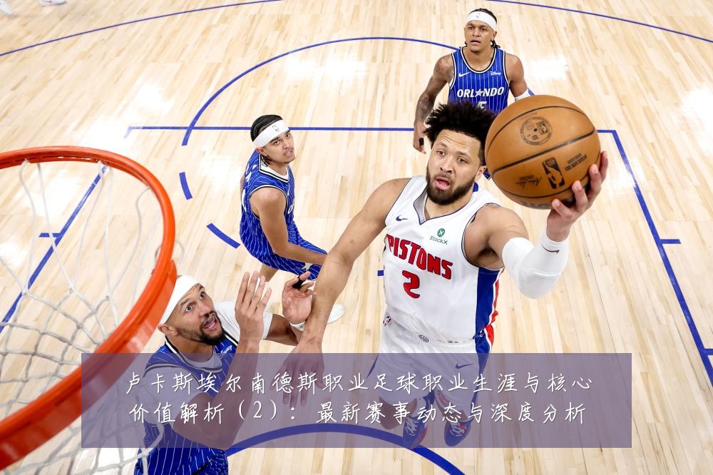卢卡斯埃尔南德斯职业足球职业生涯与核心价值解析(2):最新赛事动态与深度分析