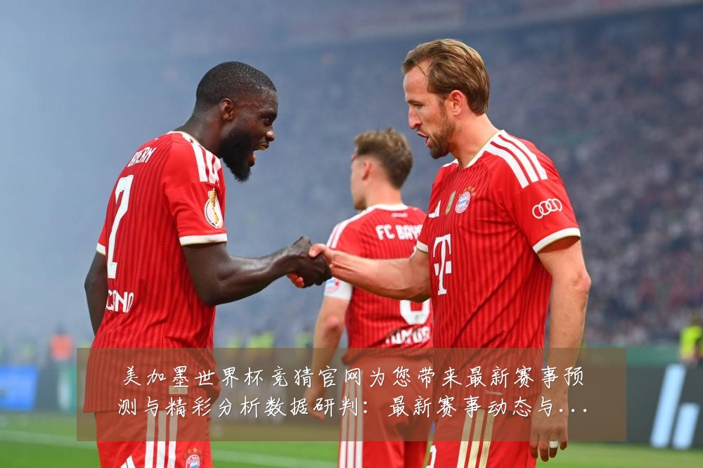 美加墨世界杯竞猜官网为您带来最新赛事预测与精彩分析数据研判:最新赛事动态与深度分析